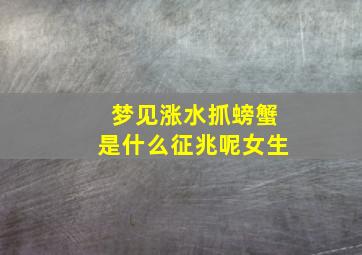 梦见涨水抓螃蟹是什么征兆呢女生