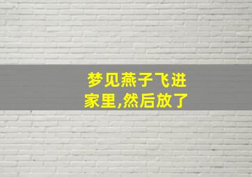 梦见燕子飞进家里,然后放了