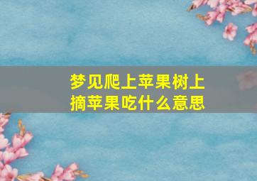 梦见爬上苹果树上摘苹果吃什么意思