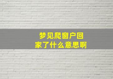 梦见爬窗户回家了什么意思啊