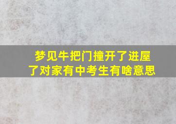 梦见牛把门撞开了进屋了对家有中考生有啥意思