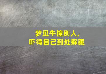 梦见牛撞别人,吓得自己到处躲藏