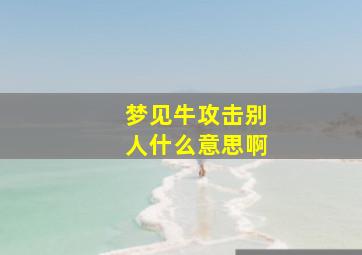 梦见牛攻击别人什么意思啊