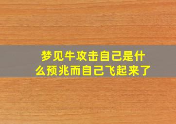 梦见牛攻击自己是什么预兆而自己飞起来了