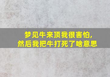 梦见牛来顶我很害怕,然后我把牛打死了啥意思