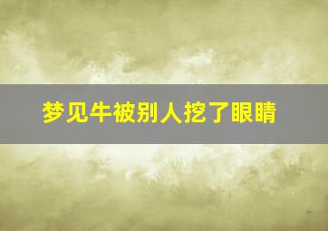 梦见牛被别人挖了眼睛