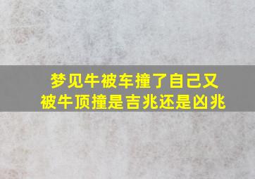 梦见牛被车撞了自己又被牛顶撞是吉兆还是凶兆