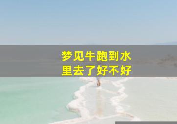 梦见牛跑到水里去了好不好