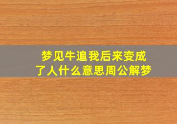 梦见牛追我后来变成了人什么意思周公解梦