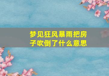 梦见狂风暴雨把房子吹倒了什么意思