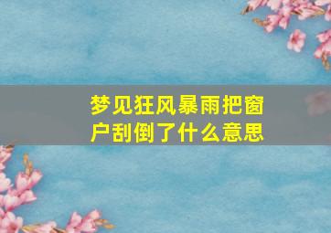 梦见狂风暴雨把窗户刮倒了什么意思