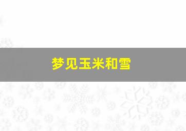 梦见玉米和雪