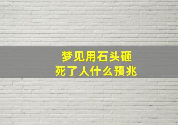 梦见用石头砸死了人什么预兆