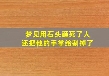 梦见用石头砸死了人还把他的手掌给割掉了