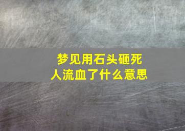 梦见用石头砸死人流血了什么意思