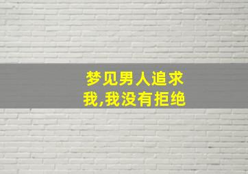 梦见男人追求我,我没有拒绝