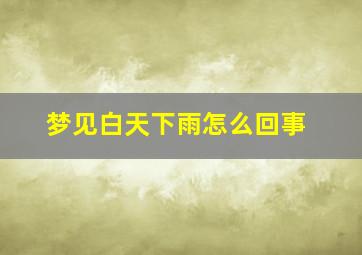 梦见白天下雨怎么回事