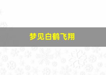 梦见白鹤飞翔