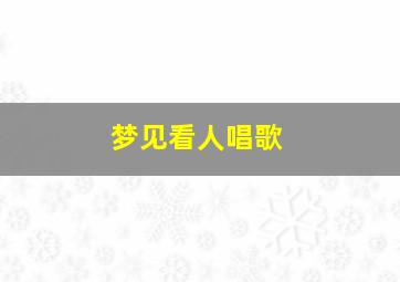 梦见看人唱歌