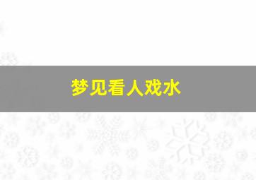 梦见看人戏水