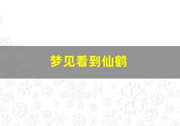 梦见看到仙鹤