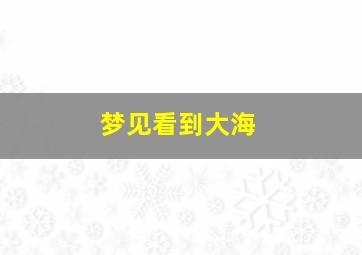 梦见看到大海