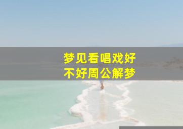 梦见看唱戏好不好周公解梦