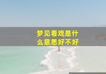 梦见看戏是什么意思好不好