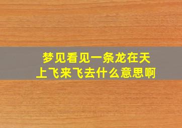 梦见看见一条龙在天上飞来飞去什么意思啊