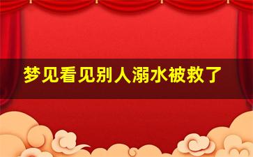 梦见看见别人溺水被救了