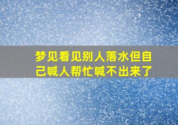 梦见看见别人落水但自己喊人帮忙喊不出来了