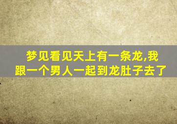 梦见看见天上有一条龙,我跟一个男人一起到龙肚子去了