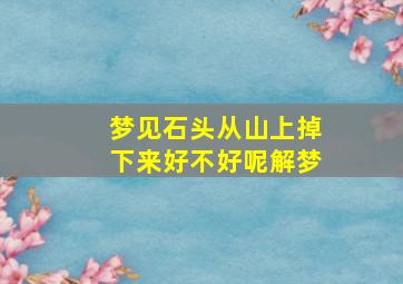 梦见石头从山上掉下来好不好呢解梦