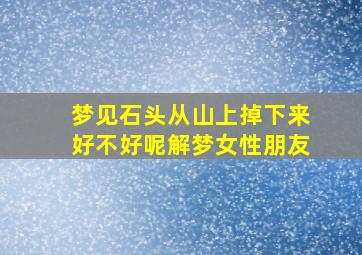 梦见石头从山上掉下来好不好呢解梦女性朋友