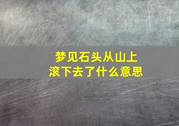 梦见石头从山上滚下去了什么意思