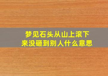 梦见石头从山上滚下来没砸到别人什么意思