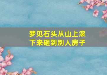 梦见石头从山上滚下来砸到别人房子