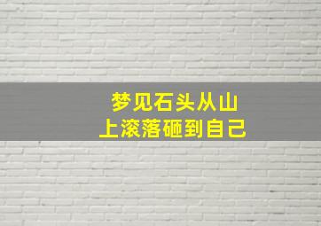 梦见石头从山上滚落砸到自己