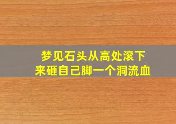 梦见石头从高处滚下来砸自己脚一个洞流血