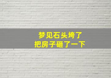 梦见石头垮了把房子砸了一下