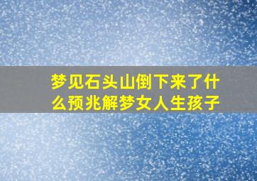 梦见石头山倒下来了什么预兆解梦女人生孩子