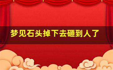 梦见石头掉下去砸到人了