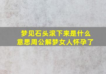 梦见石头滚下来是什么意思周公解梦女人怀孕了