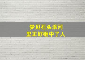 梦见石头滚河里正好砸中了人