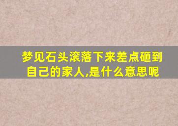 梦见石头滚落下来差点砸到自己的家人,是什么意思呢