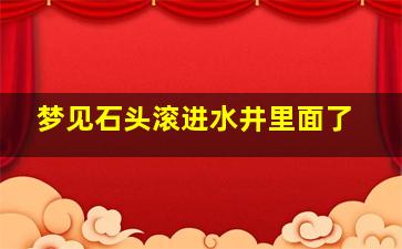 梦见石头滚进水井里面了