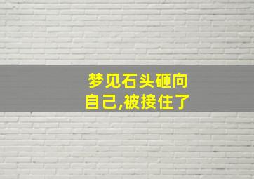 梦见石头砸向自己,被接住了