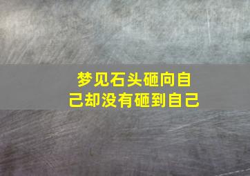 梦见石头砸向自己却没有砸到自己