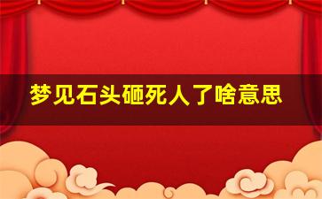 梦见石头砸死人了啥意思