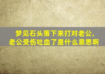 梦见石头落下来打对老公,老公受伤吐血了是什么意思啊